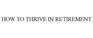 HOW TO THRIVE IN RETIREMENT