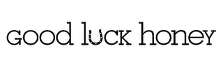 GOOD LUCK HONEY