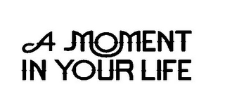 A MOMENT IN YOUR LIFE