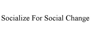 SOCIALIZE FOR SOCIAL CHANGE