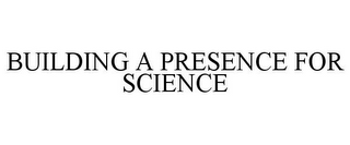 BUILDING A PRESENCE FOR SCIENCE