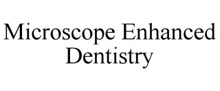 MICROSCOPE ENHANCED DENTISTRY