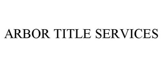 ARBOR TITLE SERVICES