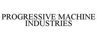 PROGRESSIVE MACHINE INDUSTRIES