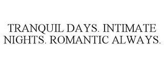 TRANQUIL DAYS. INTIMATE NIGHTS. ROMANTIC ALWAYS.