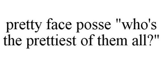 PRETTY FACE POSSE "WHO'S THE PRETTIEST OF THEM ALL?"