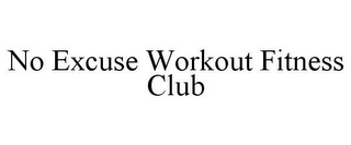 NO EXCUSE WORKOUT FITNESS CLUB