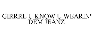 GIRRRL U KNOW U WEARIN' DEM JEANZ