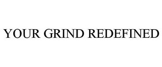 YOUR GRIND REDEFINED