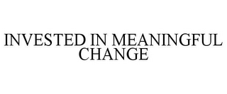 INVESTED IN MEANINGFUL CHANGE