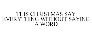 THIS CHRISTMAS SAY EVERYTHING WITHOUT SAYING A WORD