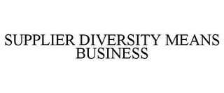 SUPPLIER DIVERSITY MEANS BUSINESS