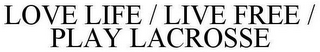 LOVE LIFE / LIVE FREE / PLAY LACROSSE