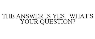 THE ANSWER IS YES. WHAT'S YOUR QUESTION?