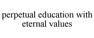 PERPETUAL EDUCATION WITH ETERNAL VALUES