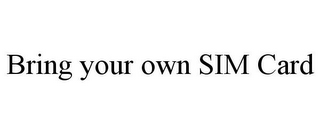 BRING YOUR OWN SIM CARD