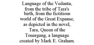 LANGUAGE OF THE VEDANTA, FROM THE TRIBE OF TARA'S BIRTH, FROM THE FICTITIOUS WORLD OF THE GREAT EXPANSE, AS DEPICTED IN THE NOVEL, TARA, QUEEN OF THE TOUARGANG, A LANGUAGE CREATED BY MARK E. GRAHAM.