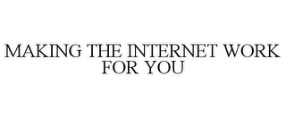 MAKING THE INTERNET WORK FOR YOU