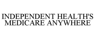 INDEPENDENT HEALTH'S MEDICARE ANYWHERE