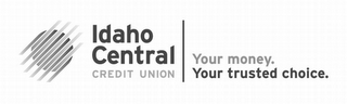 IDAHO CENTRAL CREDIT UNION YOUR MONEY. YOUR TRUSTED CHOICE.