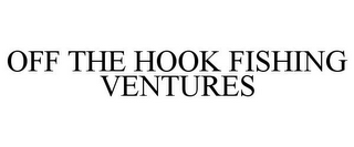 OFF THE HOOK FISHING VENTURES