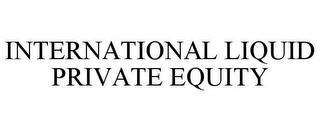 INTERNATIONAL LIQUID PRIVATE EQUITY