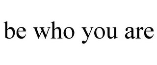 BE WHO YOU ARE