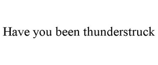 HAVE YOU BEEN THUNDERSTRUCK