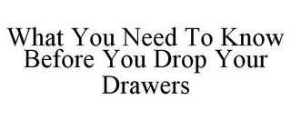 WHAT YOU NEED TO KNOW BEFORE YOU DROP YOUR DRAWERS