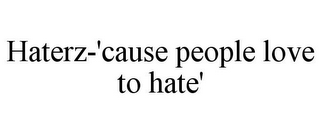 HATERZ-'CAUSE PEOPLE LOVE TO HATE'