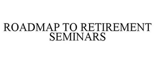 ROADMAP TO RETIREMENT SEMINARS