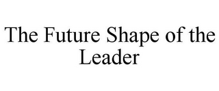 THE FUTURE SHAPE OF THE LEADER