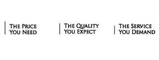 THE PRICE YOU NEED THE QUALITY YOU EXPECT THE SERVICE YOU DEMAND