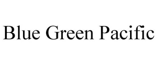 BLUE GREEN PACIFIC
