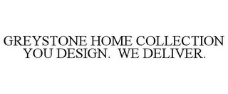 GREYSTONE HOME COLLECTION YOU DESIGN. WE DELIVER.