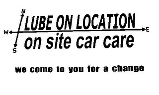 LUBE ON LOCATION ON SITE CAR CARE WE COME TO YOU FOR A CHANGE N S W E