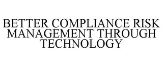 BETTER COMPLIANCE RISK MANAGEMENT THROUGH TECHNOLOGY