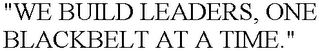 "WE BUILD LEADERS, ONE BLACKBELT AT A TIME."