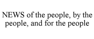 NEWS OF THE PEOPLE, BY THE PEOPLE, AND FOR THE PEOPLE