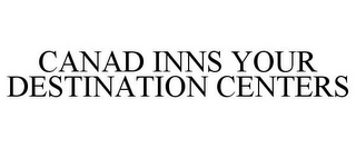 CANAD INNS YOUR DESTINATION CENTERS