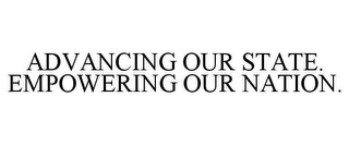 ADVANCING OUR STATE. EMPOWERING OUR NATION.