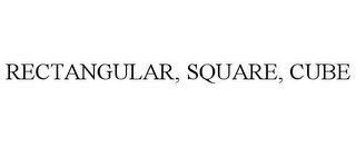 RECTANGULAR, SQUARE, CUBE