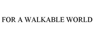 FOR A WALKABLE WORLD