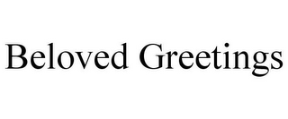 BELOVED GREETINGS
