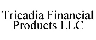 TRICADIA FINANCIAL PRODUCTS LLC