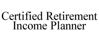 CERTIFIED RETIREMENT INCOME PLANNER