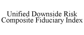 UNIFIED DOWNSIDE RISK COMPOSITE FIDUCIARY INDEX