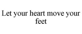 LET YOUR HEART MOVE YOUR FEET