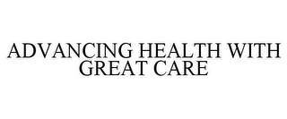 ADVANCING HEALTH WITH GREAT CARE
