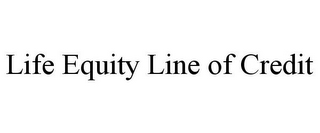 LIFE EQUITY LINE OF CREDIT